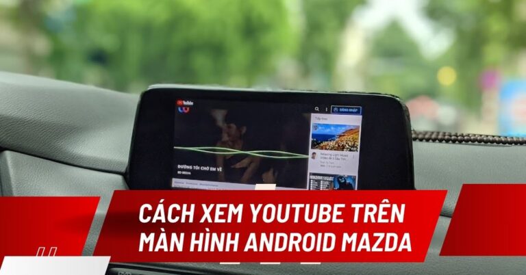cách xem youtube trên màn hình android mazda